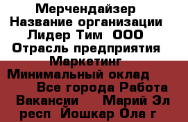 Мерчендайзер › Название организации ­ Лидер Тим, ООО › Отрасль предприятия ­ Маркетинг › Минимальный оклад ­ 22 000 - Все города Работа » Вакансии   . Марий Эл респ.,Йошкар-Ола г.